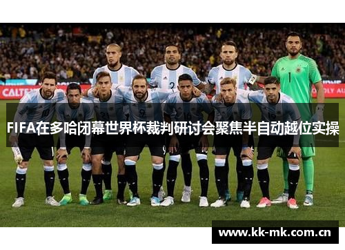 FIFA在多哈闭幕世界杯裁判研讨会聚焦半自动越位实操 FIFA在多哈闭幕世界杯裁判研讨会聚焦半自动越位实操