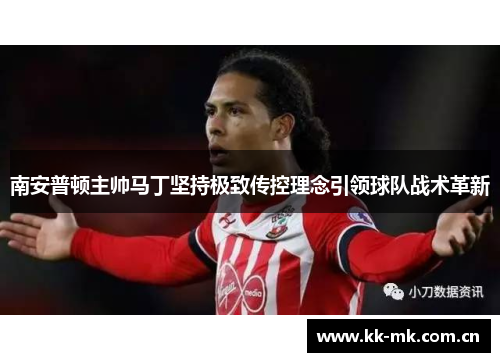 南安普顿主帅马丁坚持极致传控理念引领球队战术革新 南安普顿主帅马丁坚持极致传控理念引领球队战术革新