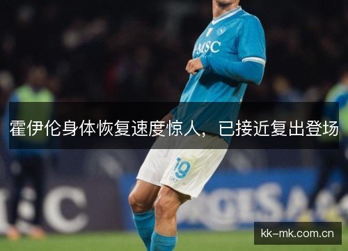 霍伊伦身体恢复速度惊人，已接近复出登场