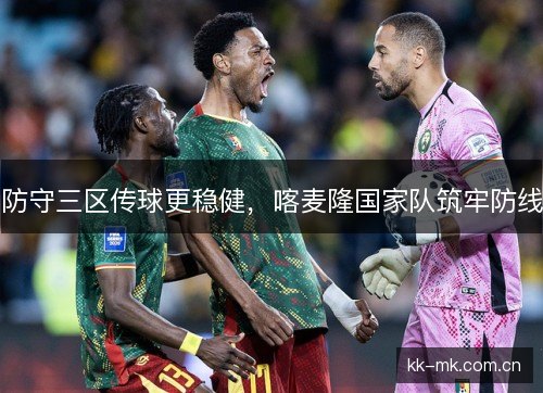 防守三区传球更稳健，喀麦隆国家队筑牢防线