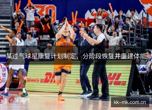 某过气球星康复计划制定，分阶段恢复并重建体能