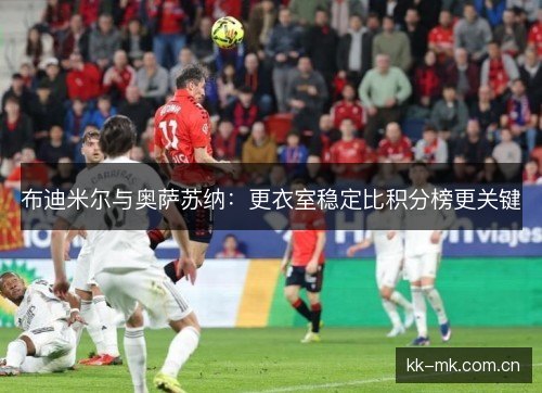 布迪米尔与奥萨苏纳：更衣室稳定比积分榜更关键